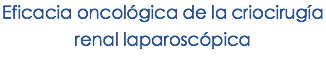 Eficacia oncológica de la criocirugía renal laparoscópica
