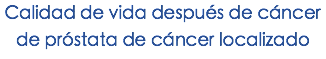 Calidad de vida después de cáncer de próstata de cáncer localizado
